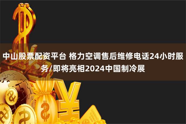 中山股票配资平台 格力空调售后维修电话24小时服务/即将亮相2024中国制冷展