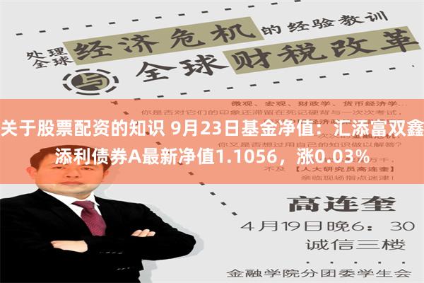 关于股票配资的知识 9月23日基金净值：汇添富双鑫添利债券A最新净值1.1056，涨0.03%