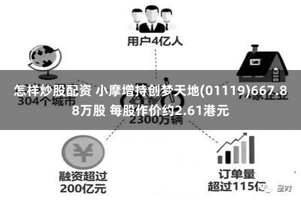 怎样炒股配资 小摩增持创梦天地(01119)667.88万股 每股作价约2.61港元