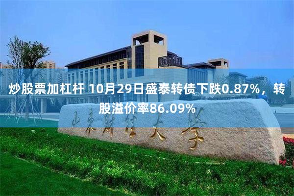 炒股票加杠杆 10月29日盛泰转债下跌0.87%，转股溢价率86.09%