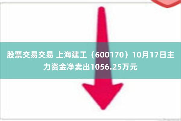 股票交易交易 上海建工（600170）10月17日主力资金净卖出1056.25万元