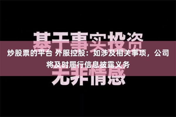 炒股票的平台 外服控股：如涉及相关事项，公司将及时履行信息披露义务