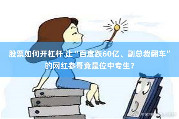 股票如何开杠杆 让“百度跌60亿、副总裁翻车”的网红参哥竟是位中专生？