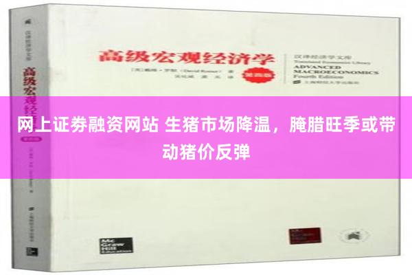 网上证劵融资网站 生猪市场降温，腌腊旺季或带动猪价反弹