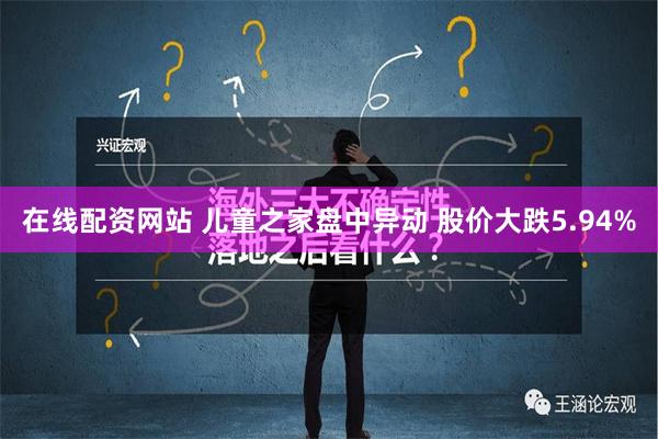 在线配资网站 儿童之家盘中异动 股价大跌5.94%