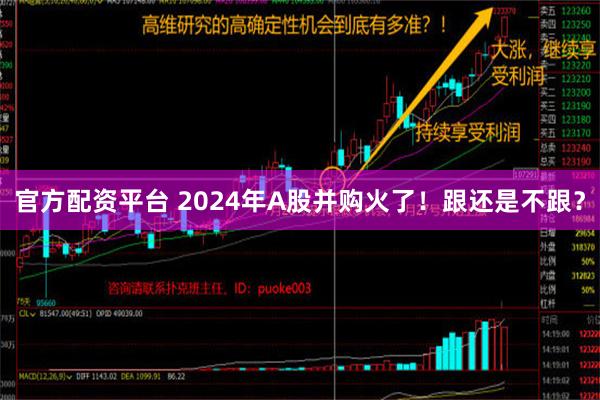 官方配资平台 2024年A股并购火了！跟还是不跟？