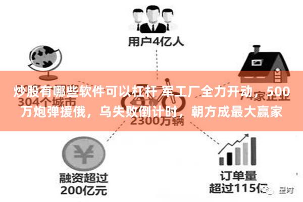 炒股有哪些软件可以杠杆 军工厂全力开动，500万炮弹援俄，乌失败倒计时，朝方成最大赢家