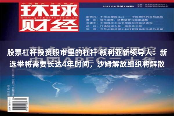 股票杠杆投资股市里的杠杆 叙利亚新领导人：新选举将需要长达4年时间，沙姆解放组织将解散