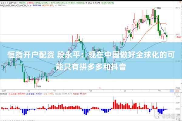 恒指开户配资 段永平：现在中国做好全球化的可能只有拼多多和抖音