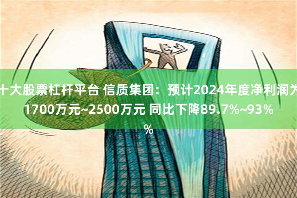 十大股票杠杆平台 信质集团：预计2024年度净利润为1700万元~2500万元 同比下降89.7%~93%