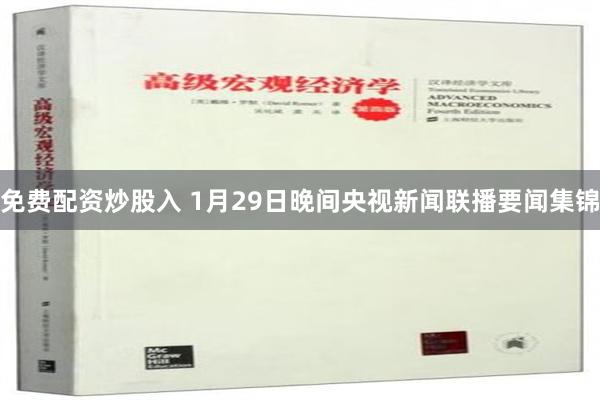 免费配资炒股入 1月29日晚间央视新闻联播要闻集锦