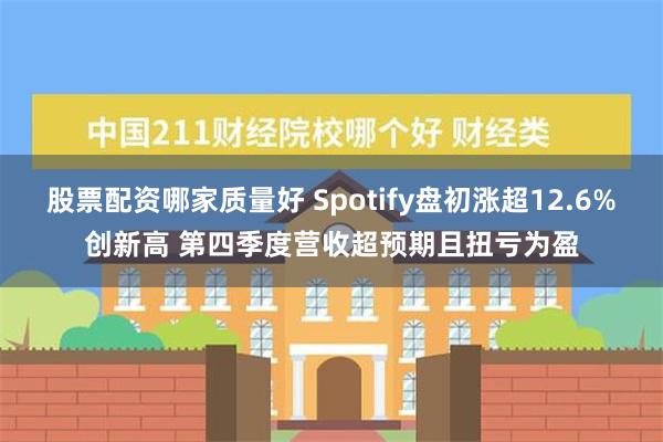 股票配资哪家质量好 Spotify盘初涨超12.6%创新高 第四季度营收超预期且扭亏为盈