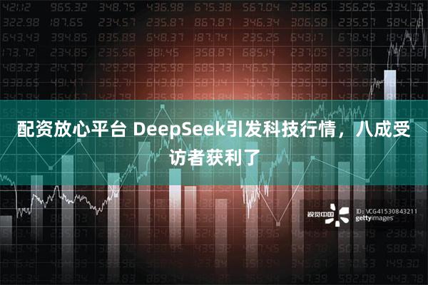 配资放心平台 DeepSeek引发科技行情，八成受访者获利了