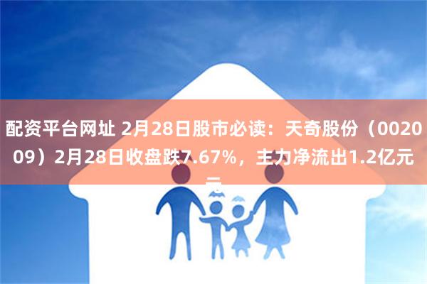 配资平台网址 2月28日股市必读：天奇股份（002009）2月28日收盘跌7.67%，主力净流出1.2亿元